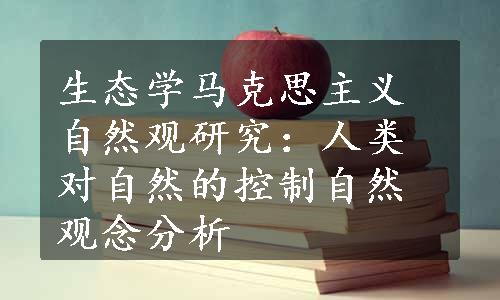 生态学马克思主义自然观研究：人类对自然的控制自然观念分析