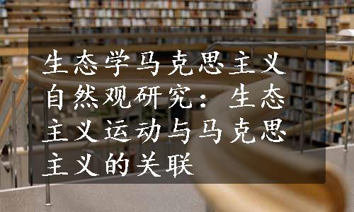 生态学马克思主义自然观研究：生态主义运动与马克思主义的关联