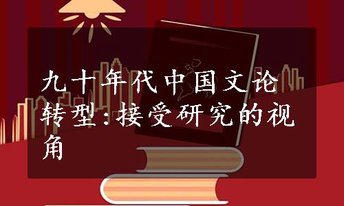 九十年代中国文论转型:接受研究的视角