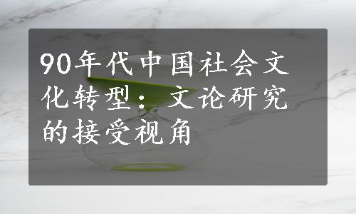 90年代中国社会文化转型：文论研究的接受视角