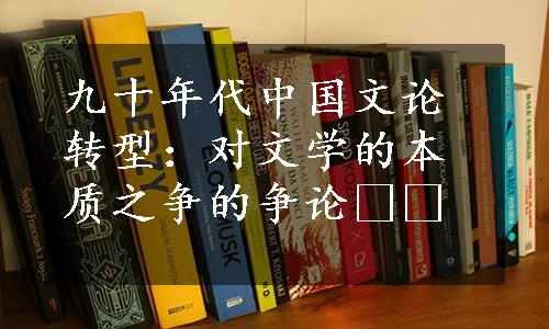 九十年代中国文论转型：对文学的本质之争的争论  