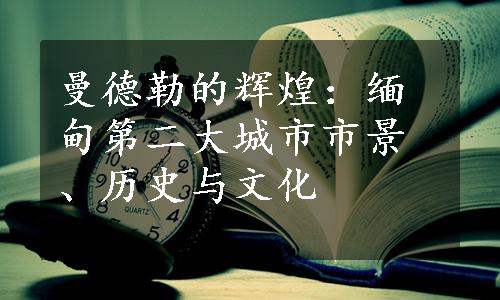 曼德勒的辉煌：缅甸第二大城市市景、历史与文化