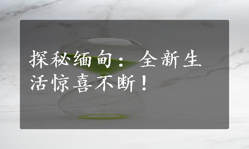 探秘缅甸：全新生活惊喜不断！