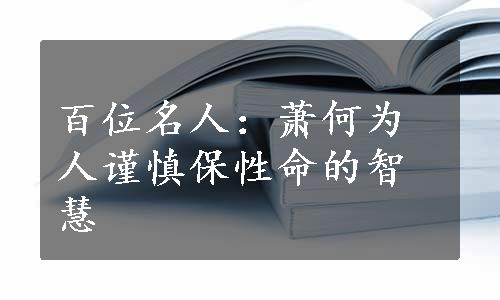 百位名人：萧何为人谨慎保性命的智慧