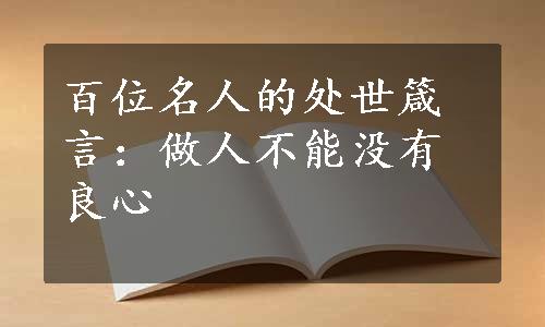 百位名人的处世箴言：做人不能没有良心