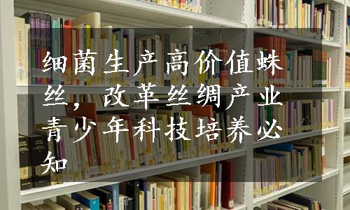 细菌生产高价值蛛丝，改革丝绸产业青少年科技培养必知