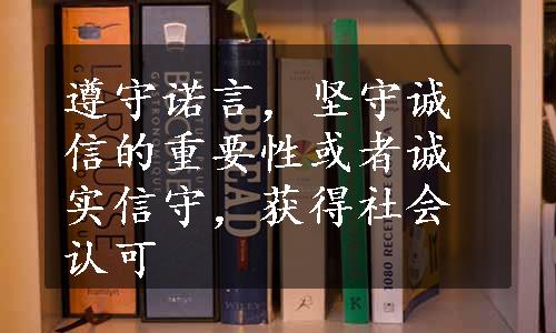 遵守诺言，坚守诚信的重要性或者诚实信守，获得社会认可