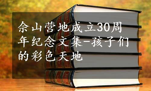 佘山营地成立30周年纪念文集-孩子们的彩色天地