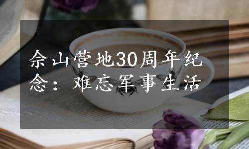 佘山营地30周年纪念：难忘军事生活