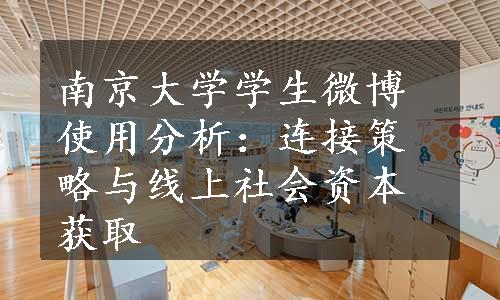 南京大学学生微博使用分析：连接策略与线上社会资本获取