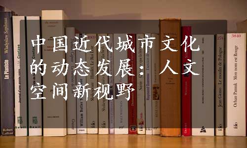 中国近代城市文化的动态发展：人文空间新视野