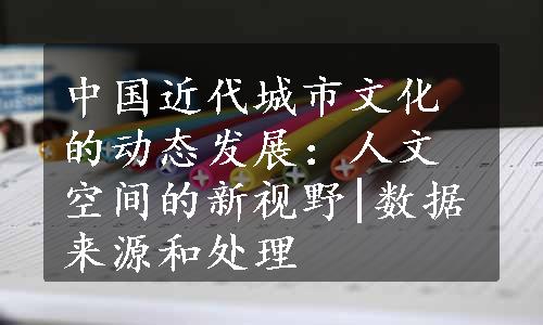 中国近代城市文化的动态发展：人文空间的新视野|数据来源和处理