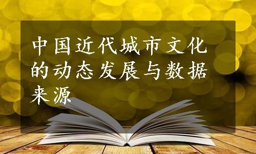 中国近代城市文化的动态发展与数据来源