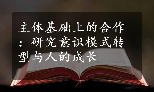 主体基础上的合作：研究意识模式转型与人的成长