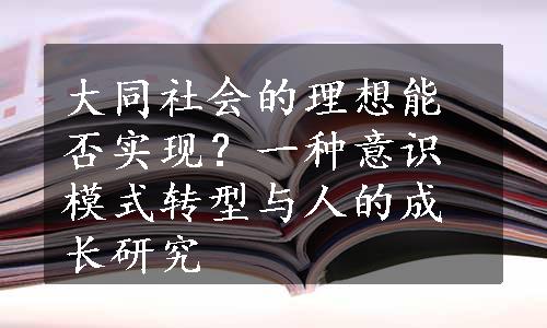 大同社会的理想能否实现？一种意识模式转型与人的成长研究