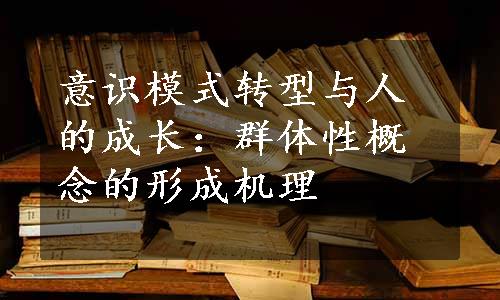 意识模式转型与人的成长：群体性概念的形成机理