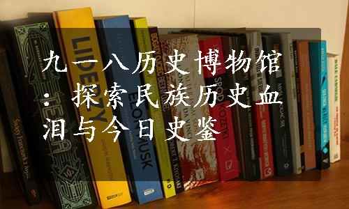 九一八历史博物馆：探索民族历史血泪与今日史鉴