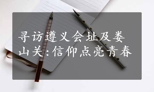 寻访遵义会址及娄山关:信仰点亮青春