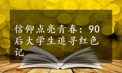 信仰点亮青春：90后大学生追寻红色记