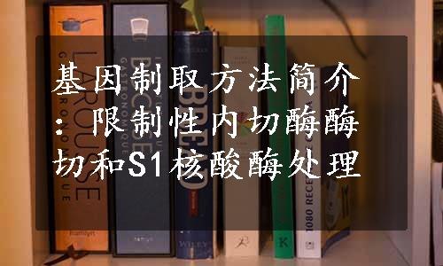 基因制取方法简介：限制性内切酶酶切和S1核酸酶处理