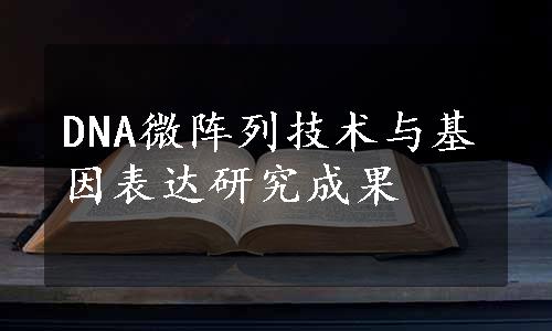 DNA微阵列技术与基因表达研究成果