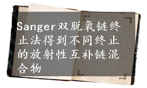 Sanger双脱氧链终止法得到不同终止的放射性互补链混合物