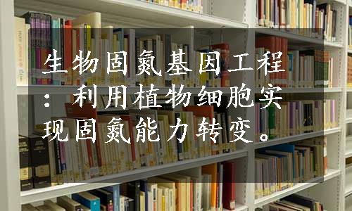 生物固氮基因工程：利用植物细胞实现固氮能力转变。