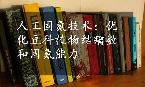 人工固氮技术：优化豆科植物结瘤数和固氮能力