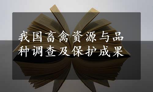 我国畜禽资源与品种调查及保护成果