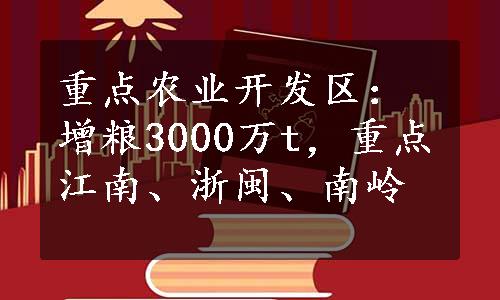 重点农业开发区：增粮3000万t，重点江南、浙闽、南岭