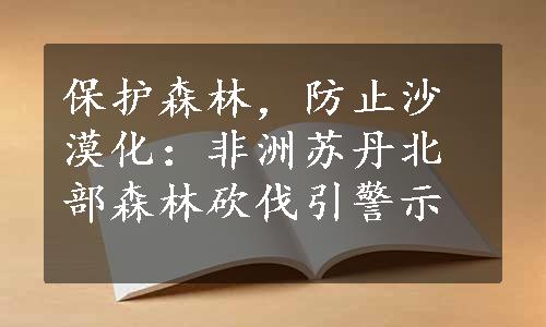 保护森林，防止沙漠化：非洲苏丹北部森林砍伐引警示