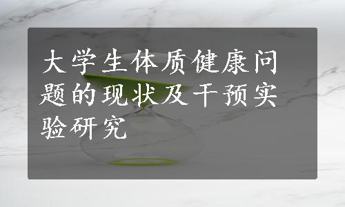 大学生体质健康问题的现状及干预实验研究