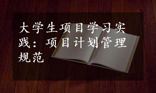 大学生项目学习实践：项目计划管理规范