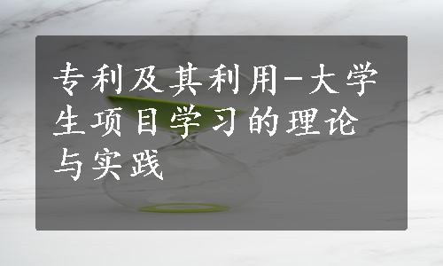 专利及其利用-大学生项目学习的理论与实践