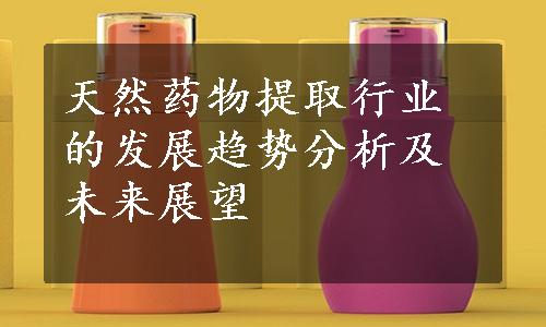 天然药物提取行业的发展趋势分析及未来展望