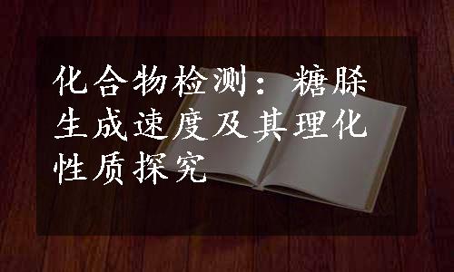 化合物检测：糖脎生成速度及其理化性质探究