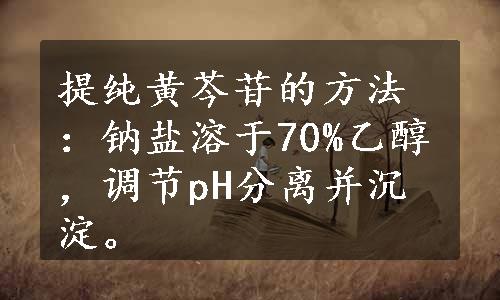 提纯黄芩苷的方法：钠盐溶于70%乙醇，调节pH分离并沉淀。