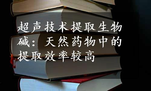 超声技术提取生物碱：天然药物中的提取效率较高