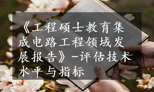 《工程硕士教育集成电路工程领域发展报告》-评估技术水平与指标