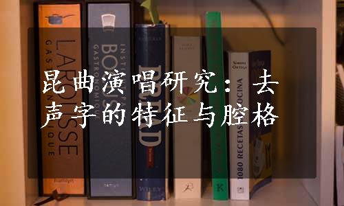 昆曲演唱研究：去声字的特征与腔格