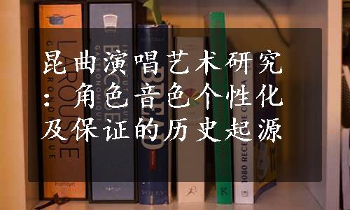 昆曲演唱艺术研究：角色音色个性化及保证的历史起源