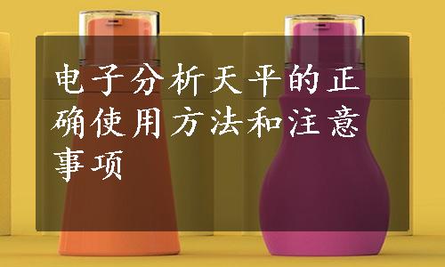 电子分析天平的正确使用方法和注意事项