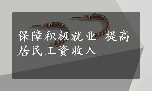 保障积极就业 提高居民工资收入