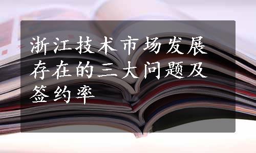 浙江技术市场发展存在的三大问题及签约率