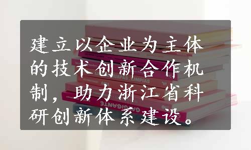 建立以企业为主体的技术创新合作机制，助力浙江省科研创新体系建设。