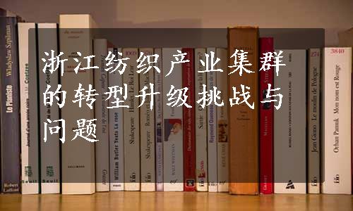 浙江纺织产业集群的转型升级挑战与问题