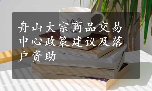 舟山大宗商品交易中心政策建议及落户资助