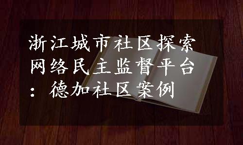 浙江城市社区探索网络民主监督平台：德加社区案例