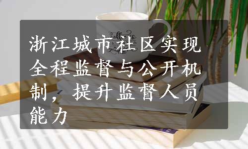 浙江城市社区实现全程监督与公开机制，提升监督人员能力