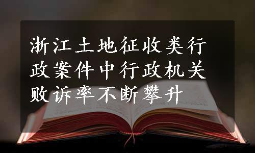 浙江土地征收类行政案件中行政机关败诉率不断攀升